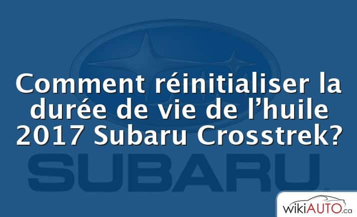 Comment réinitialiser la durée de vie de l’huile 2017 Subaru Crosstrek?