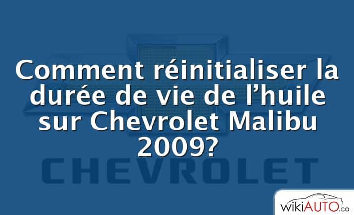 Comment réinitialiser la durée de vie de l’huile sur Chevrolet Malibu 2009?