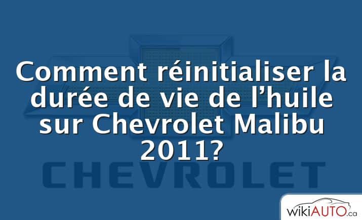 Comment réinitialiser la durée de vie de l’huile sur Chevrolet Malibu 2011?