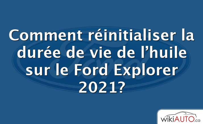Comment réinitialiser la durée de vie de l’huile sur le Ford Explorer 2021?