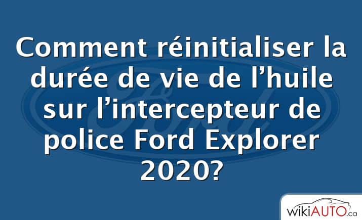 Comment réinitialiser la durée de vie de l’huile sur l’intercepteur de police Ford Explorer 2020?
