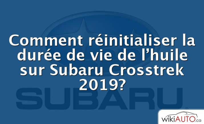 Comment réinitialiser la durée de vie de l’huile sur Subaru Crosstrek 2019?