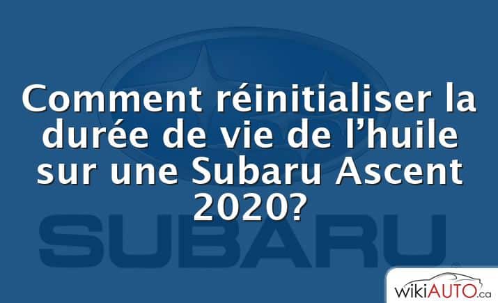 Comment réinitialiser la durée de vie de l’huile sur une Subaru Ascent 2020?