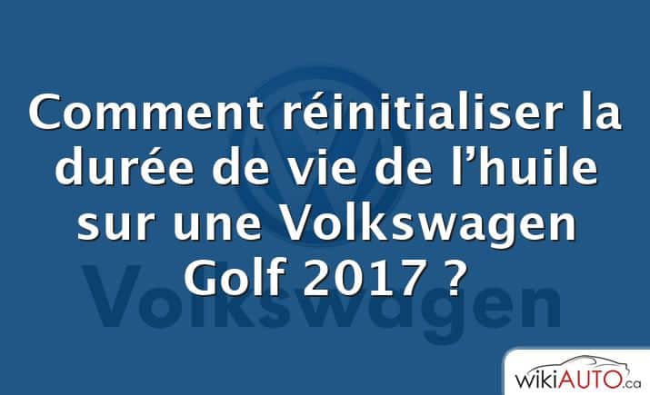Comment réinitialiser la durée de vie de l’huile sur une Volkswagen Golf 2017 ?