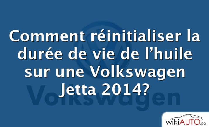 Comment réinitialiser la durée de vie de l’huile sur une Volkswagen Jetta 2014?