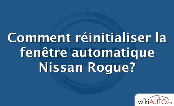 Comment réinitialiser la fenêtre automatique Nissan Rogue?
