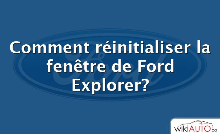 Comment réinitialiser la fenêtre de Ford Explorer?