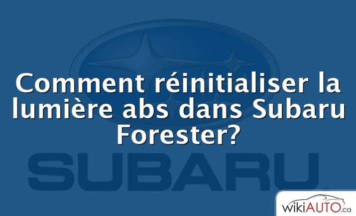 Comment réinitialiser la lumière abs dans Subaru Forester?