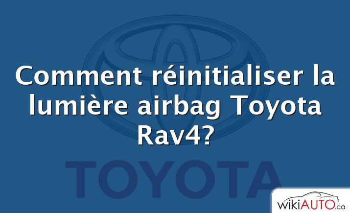 Comment réinitialiser la lumière airbag Toyota Rav4?