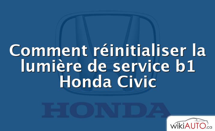 Comment réinitialiser la lumière de service b1 Honda Civic