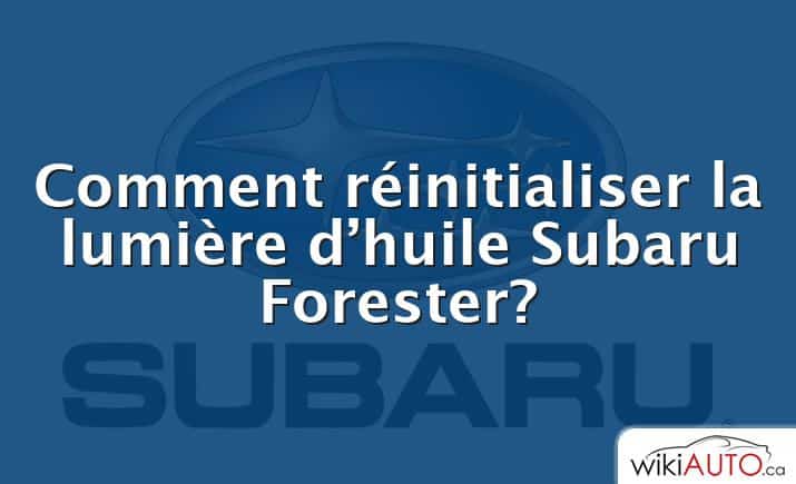 Comment réinitialiser la lumière d’huile Subaru Forester?