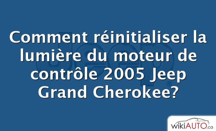 Comment réinitialiser la lumière du moteur de contrôle 2005 Jeep Grand Cherokee?