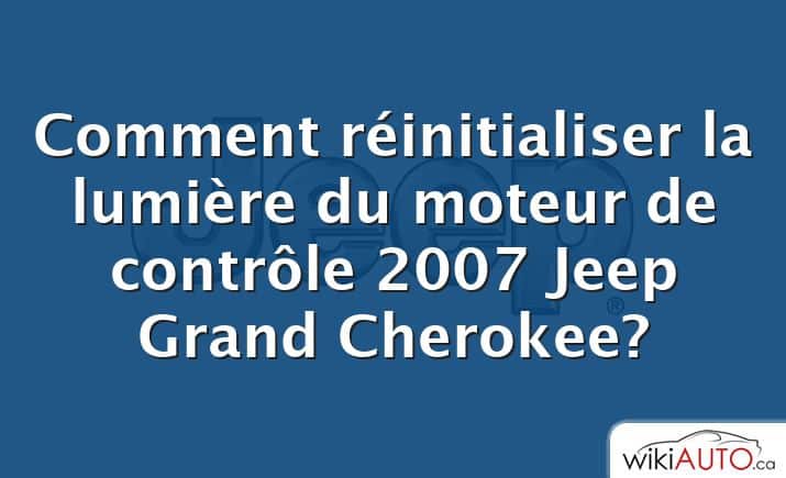 Comment réinitialiser la lumière du moteur de contrôle 2007 Jeep Grand Cherokee?