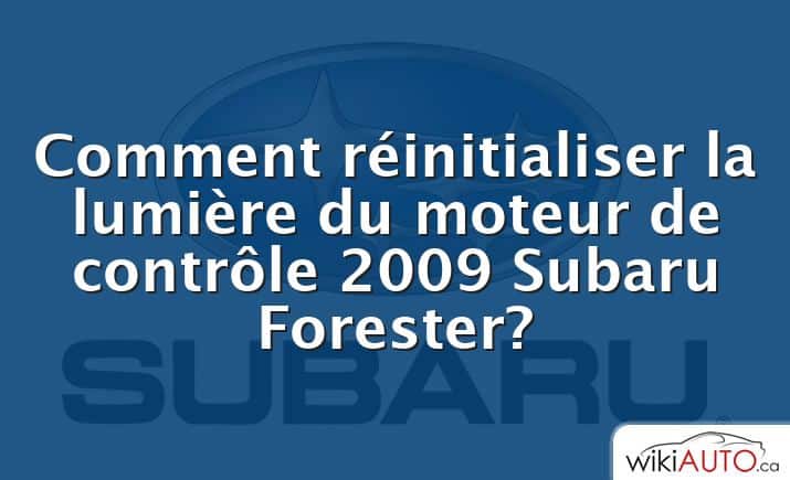 Comment réinitialiser la lumière du moteur de contrôle 2009 Subaru Forester?