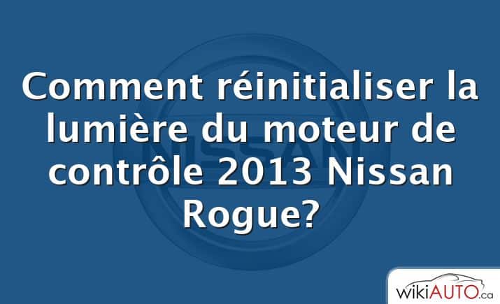 Comment réinitialiser la lumière du moteur de contrôle 2013 Nissan Rogue?