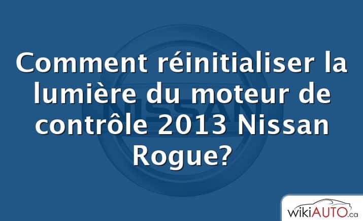 Comment réinitialiser la lumière du moteur de contrôle 2013 Nissan Rogue?