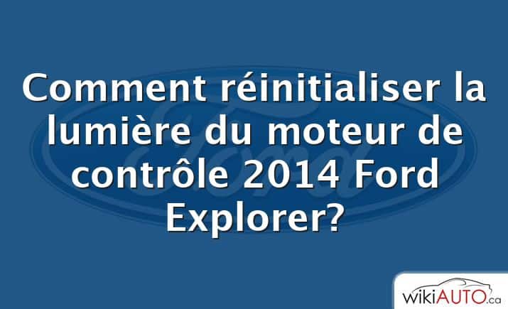 Comment réinitialiser la lumière du moteur de contrôle 2014 Ford Explorer?