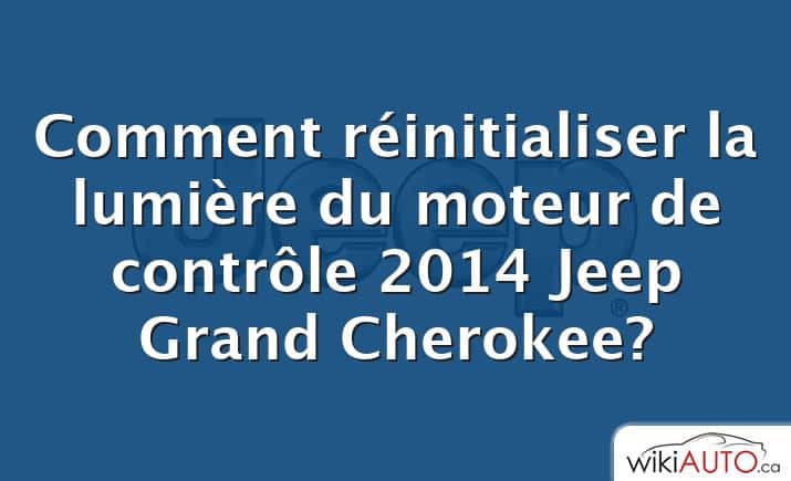 Comment réinitialiser la lumière du moteur de contrôle 2014 Jeep Grand Cherokee?