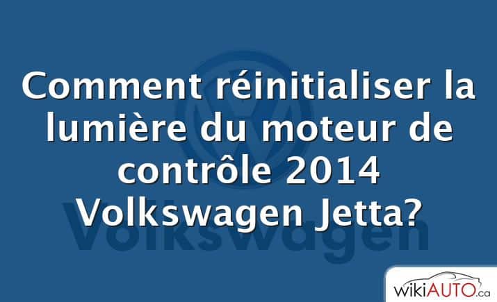 Comment réinitialiser la lumière du moteur de contrôle 2014 Volkswagen Jetta?