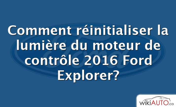 Comment réinitialiser la lumière du moteur de contrôle 2016 Ford Explorer?