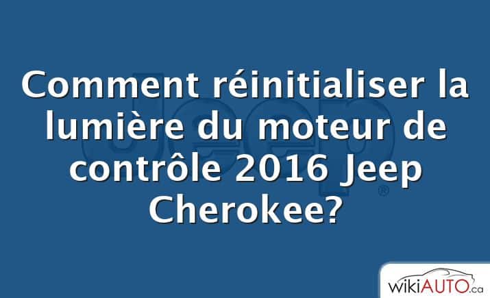 Comment réinitialiser la lumière du moteur de contrôle 2016 Jeep Cherokee?