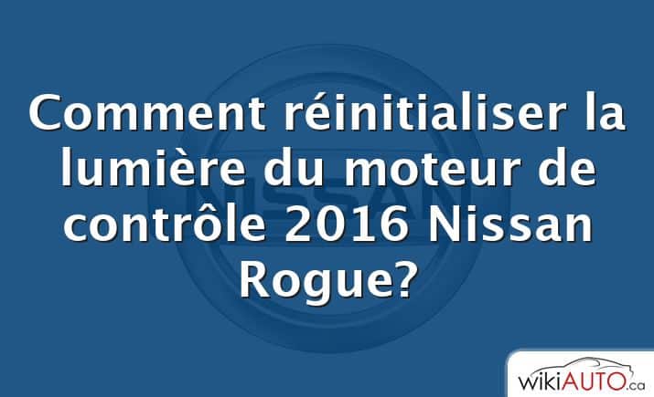 Comment réinitialiser la lumière du moteur de contrôle 2016 Nissan Rogue?