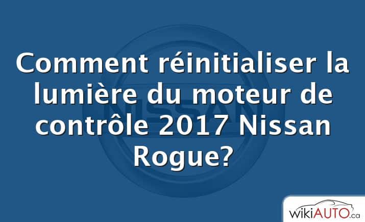 Comment réinitialiser la lumière du moteur de contrôle 2017 Nissan Rogue?