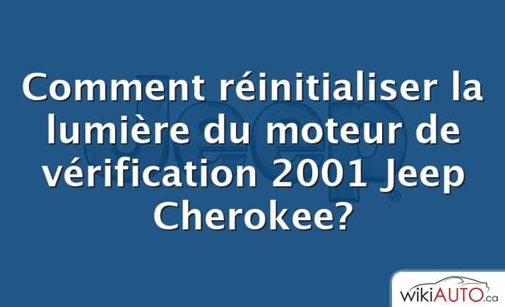 Comment réinitialiser la lumière du moteur de vérification 2001 Jeep Cherokee?
