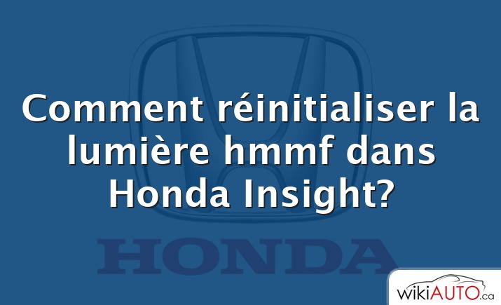 Comment réinitialiser la lumière hmmf dans Honda Insight?