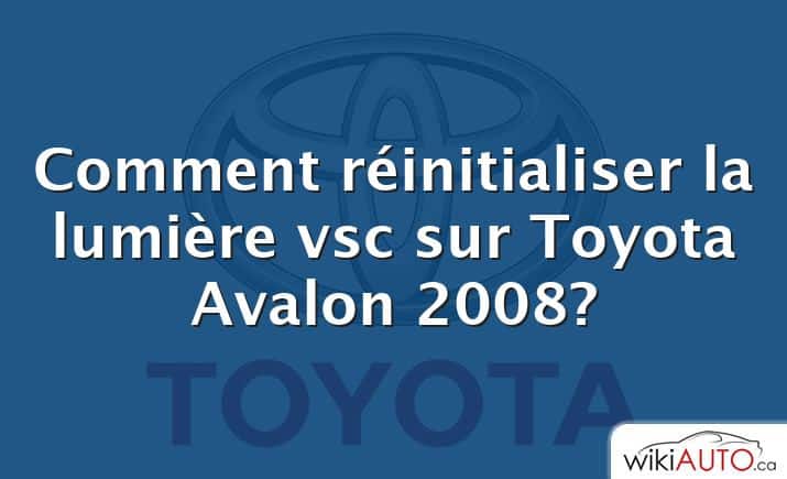 Comment réinitialiser la lumière vsc sur Toyota Avalon 2008?