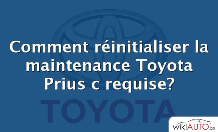 Comment réinitialiser la maintenance Toyota Prius c requise?