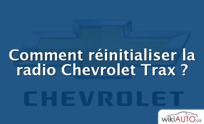 Comment réinitialiser la radio Chevrolet Trax ?