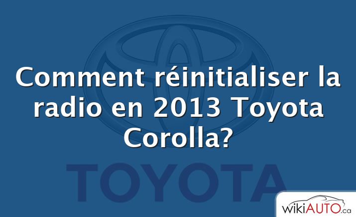 Comment réinitialiser la radio en 2013 Toyota Corolla?