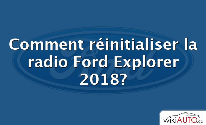 Comment réinitialiser la radio Ford Explorer 2018?
