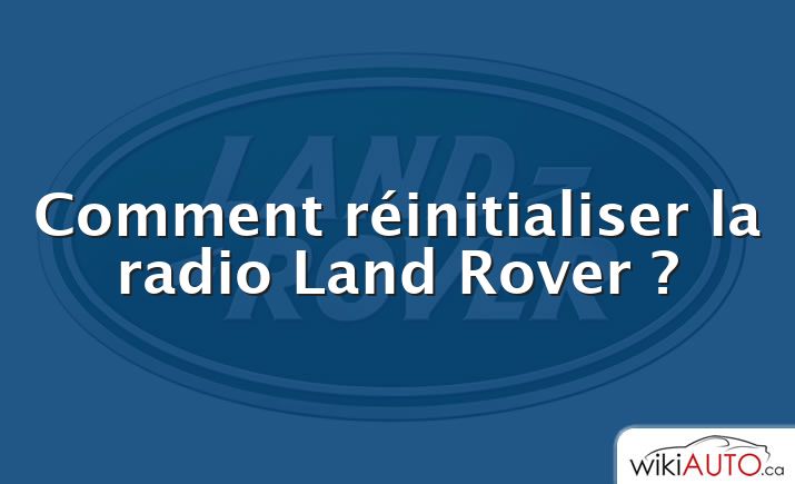 Comment réinitialiser la radio Land Rover ?