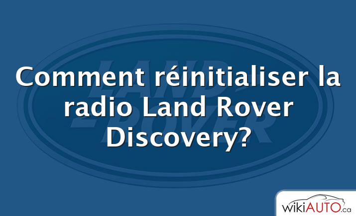 Comment réinitialiser la radio Land Rover Discovery?