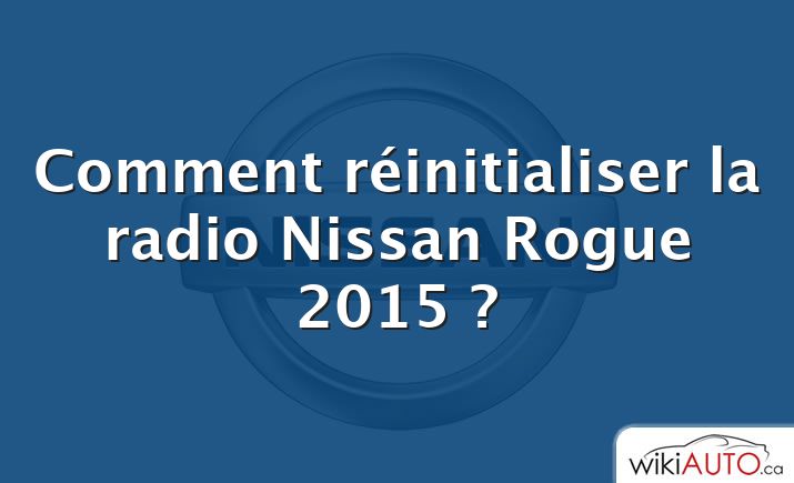 Comment réinitialiser la radio Nissan Rogue 2015 ?