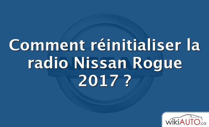 Comment réinitialiser la radio Nissan Rogue 2017 ?