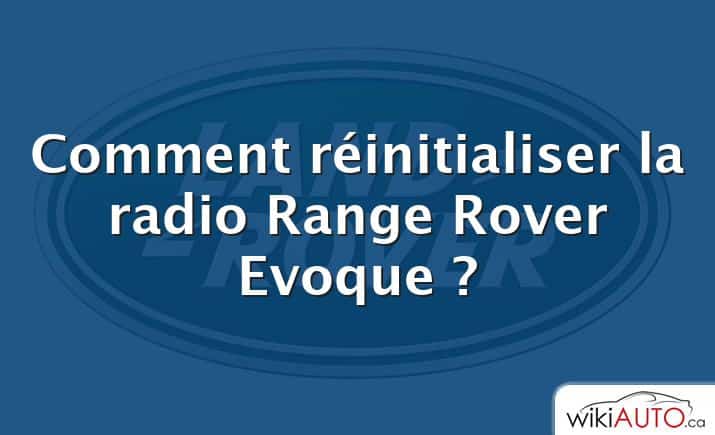Comment réinitialiser la radio Range Rover Evoque ?