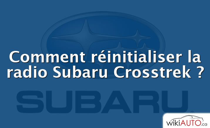 Comment réinitialiser la radio Subaru Crosstrek ?