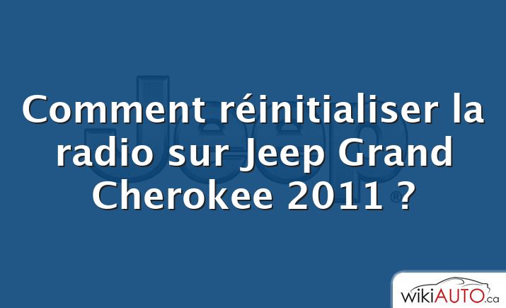 Comment réinitialiser la radio sur Jeep Grand Cherokee 2011 ?