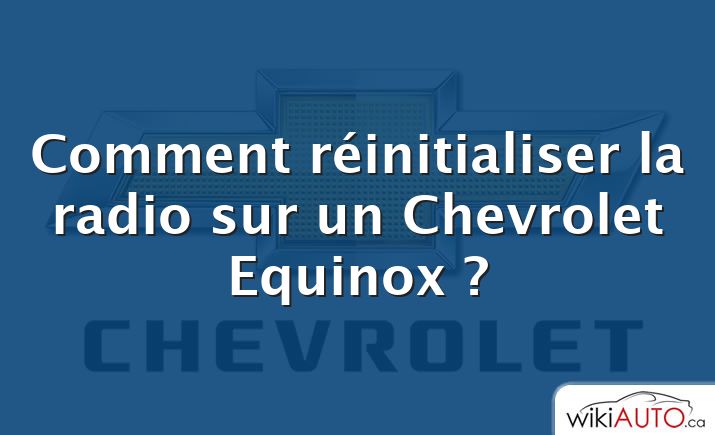 Comment réinitialiser la radio sur un Chevrolet Equinox ?