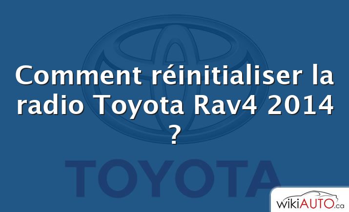 Comment réinitialiser la radio Toyota Rav4 2014 ?