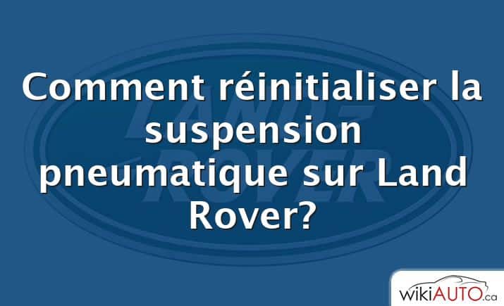 Comment réinitialiser la suspension pneumatique sur Land Rover?