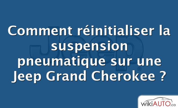 Comment réinitialiser la suspension pneumatique sur une Jeep Grand Cherokee ?