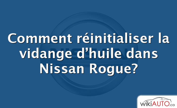 Comment réinitialiser la vidange d’huile dans Nissan Rogue?