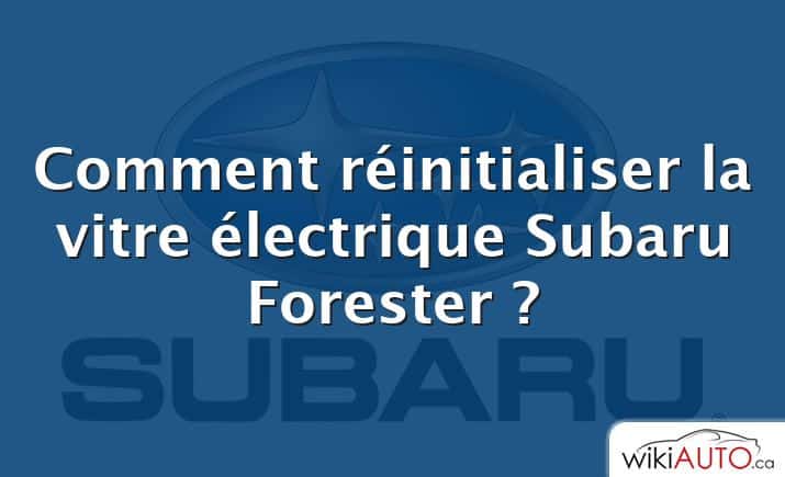 Comment réinitialiser la vitre électrique Subaru Forester ?