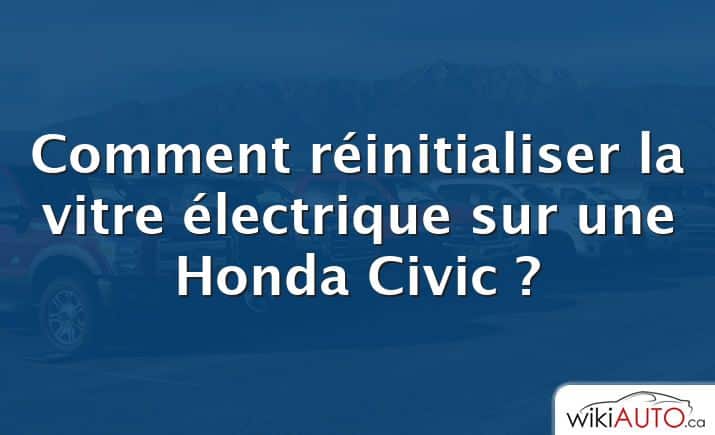 Comment réinitialiser la vitre électrique sur une Honda Civic ?
