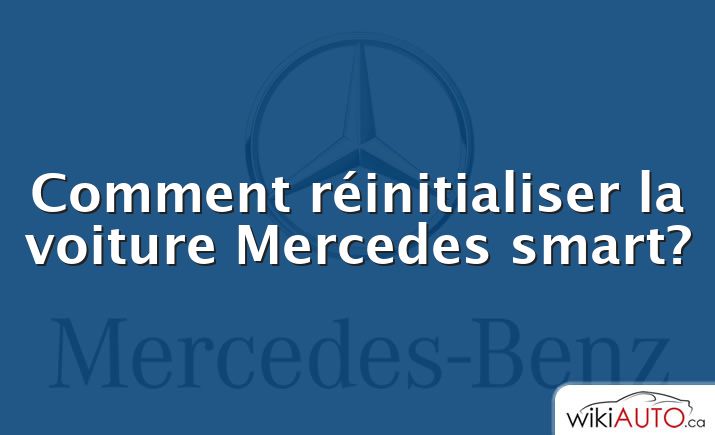Comment réinitialiser la voiture Mercedes smart?