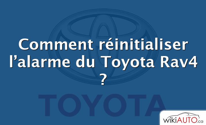 Comment réinitialiser l’alarme du Toyota Rav4 ?